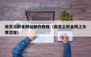 招远南京公积金网站制作教程（南京公积金网上办理流程）