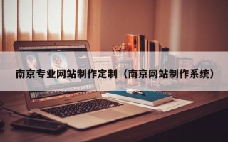 招远南京专业网站制作定制（南京网站制作系统）