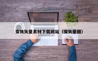 招远变换矢量素材下载网站（变矢量图）