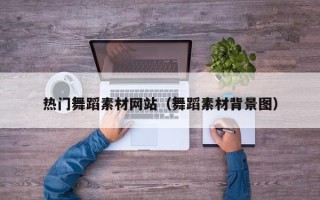 招远热门舞蹈素材网站（舞蹈素材背景图）