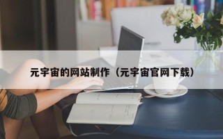 招远元宇宙的网站制作（元宇宙官网下载）