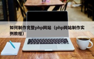 招远如何制作完整php网站（php网站制作实例教程）
