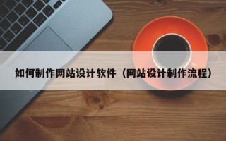 招远如何制作网站设计软件（网站设计制作流程）