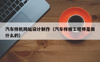 招远汽车样机网站设计制作（汽车样板工程师是做什么的）