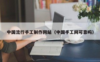 招远中国流行手工制作网站（中国手工网可靠吗）
