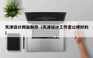 招远天津设计网站制作（天津设计工作室口碑好的）